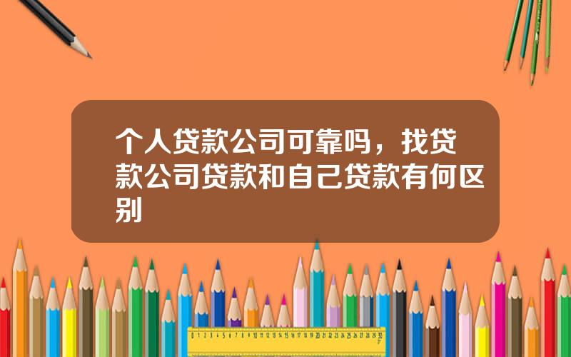 个人贷款公司可靠吗，找贷款公司贷款和自己贷款有何区别