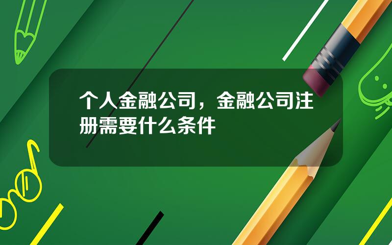 个人金融公司，金融公司注册需要什么条件