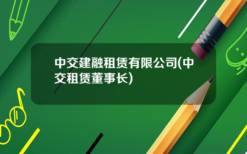 中交建融租赁有限公司(中交租赁董事长)