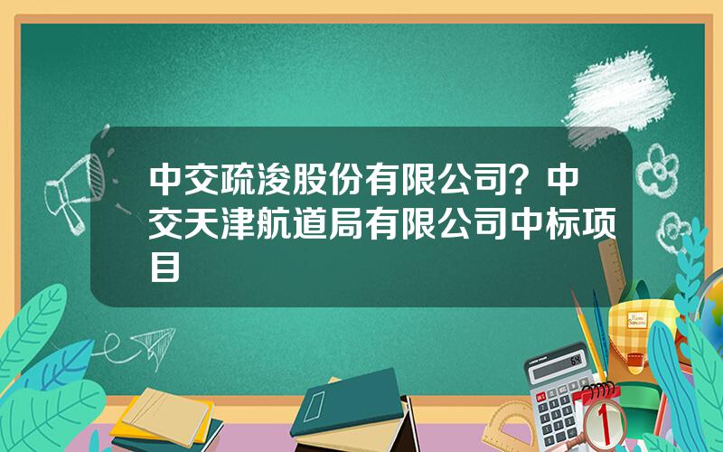 中交疏浚股份有限公司？中交天津航道局有限公司中标项目