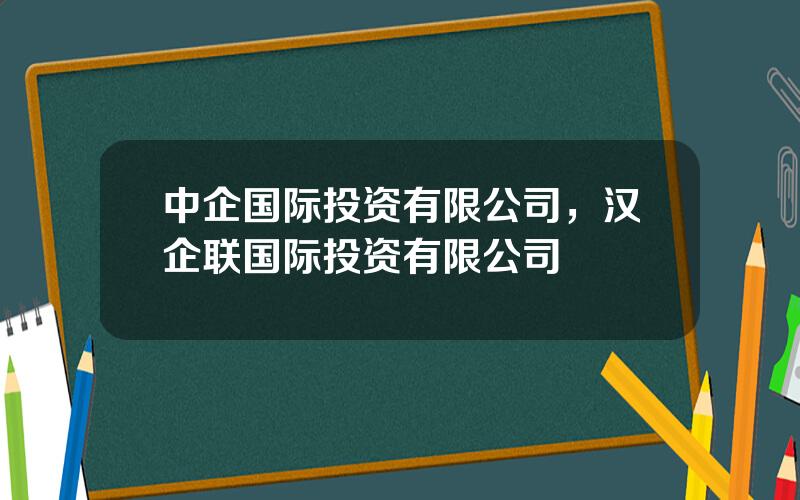 中企国际投资有限公司，汉企联国际投资有限公司