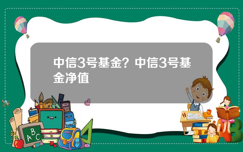 中信3号基金？中信3号基金净值