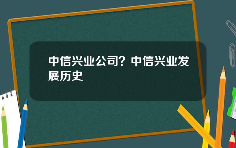 中信兴业公司？中信兴业发展历史