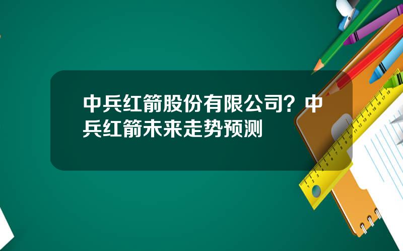 中兵红箭股份有限公司？中兵红箭未来走势预测