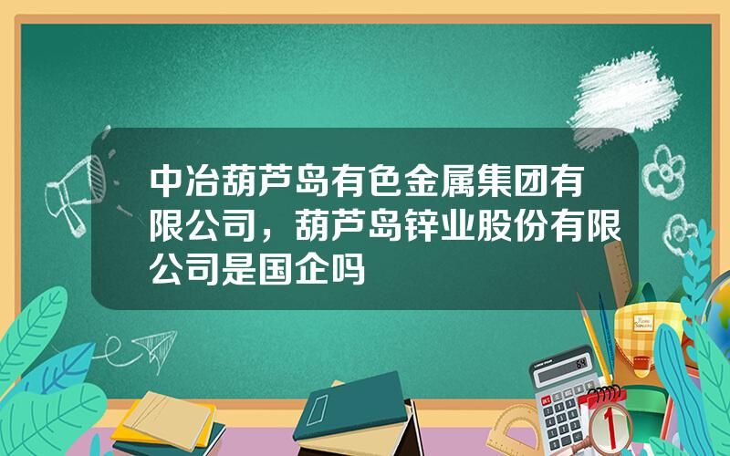 中冶葫芦岛有色金属集团有限公司，葫芦岛锌业股份有限公司是国企吗