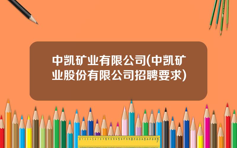 中凯矿业有限公司(中凯矿业股份有限公司招聘要求)