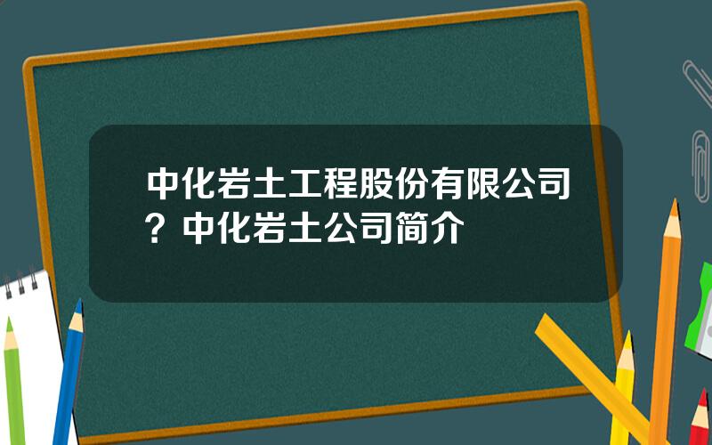 中化岩土工程股份有限公司？中化岩土公司简介