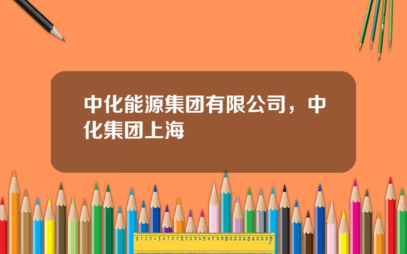 中化能源集团有限公司，中化集团上海