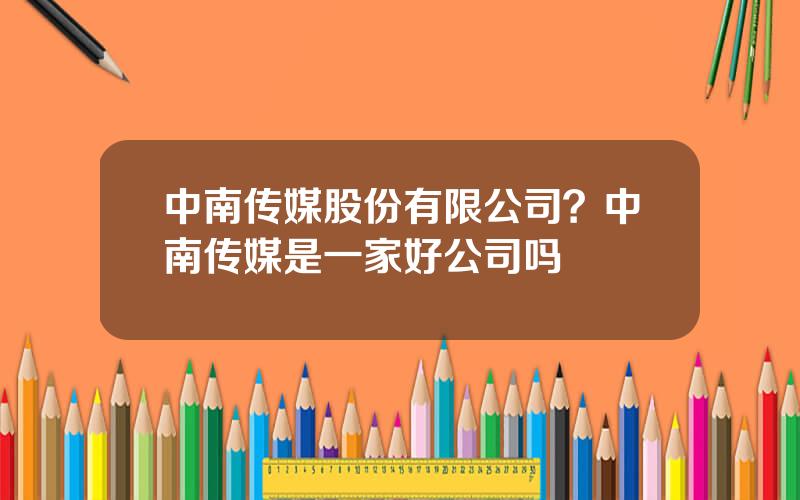 中南传媒股份有限公司？中南传媒是一家好公司吗