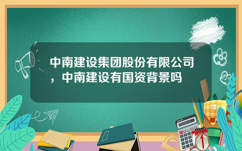 中南建设集团股份有限公司，中南建设有国资背景吗