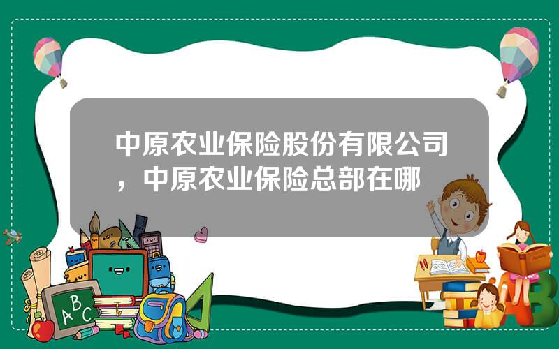 中原农业保险股份有限公司，中原农业保险总部在哪