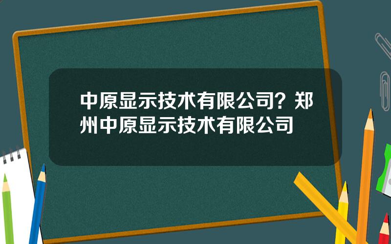 中原显示技术有限公司？郑州中原显示技术有限公司