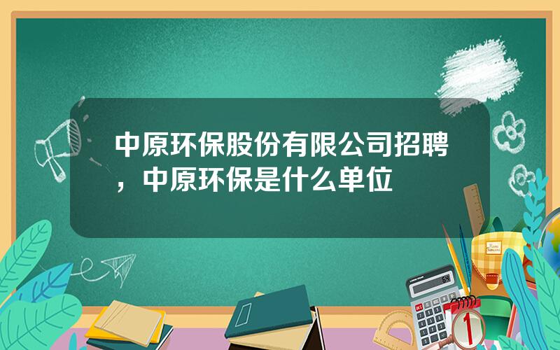 中原环保股份有限公司招聘，中原环保是什么单位