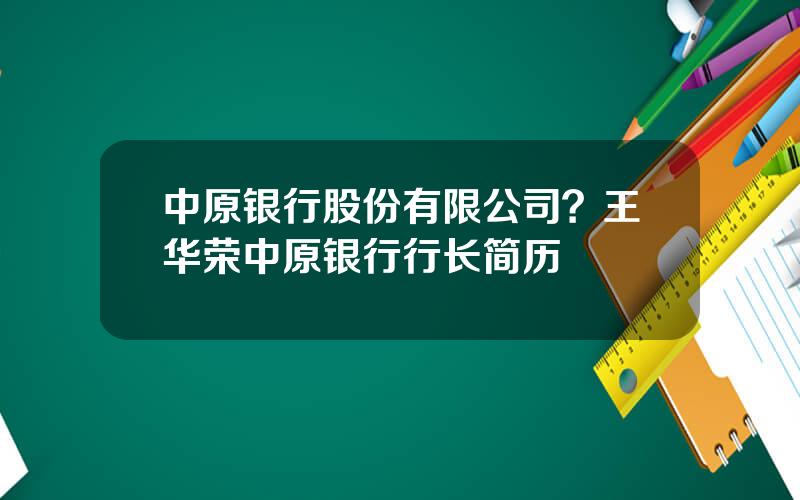 中原银行股份有限公司？王华荣中原银行行长简历