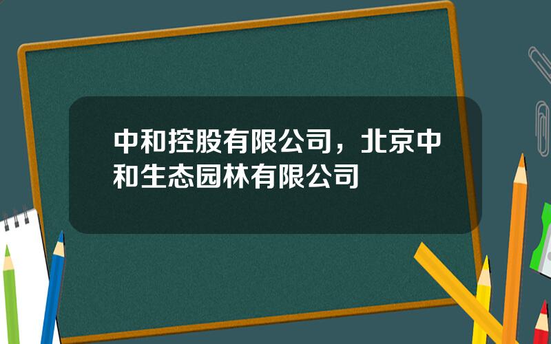 中和控股有限公司，北京中和生态园林有限公司