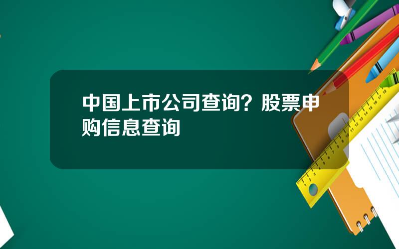 中国上市公司查询？股票申购信息查询