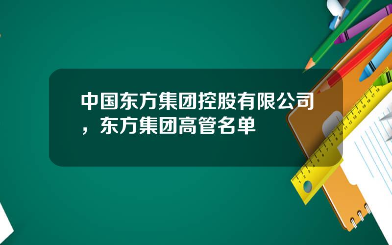 中国东方集团控股有限公司，东方集团高管名单