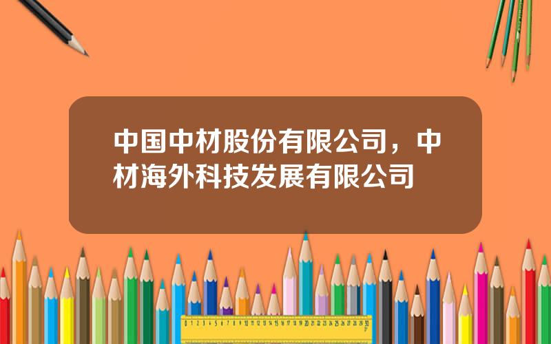 中国中材股份有限公司，中材海外科技发展有限公司