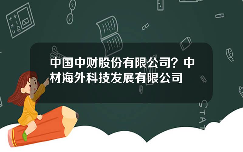 中国中财股份有限公司？中材海外科技发展有限公司