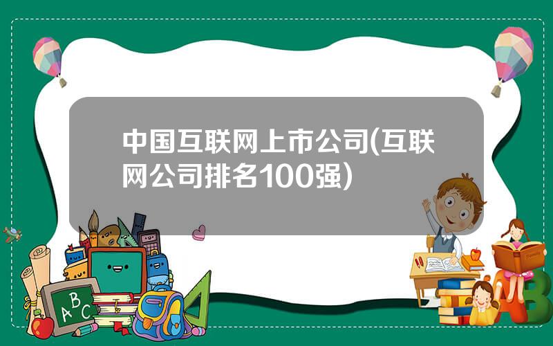 中国互联网上市公司(互联网公司排名100强)