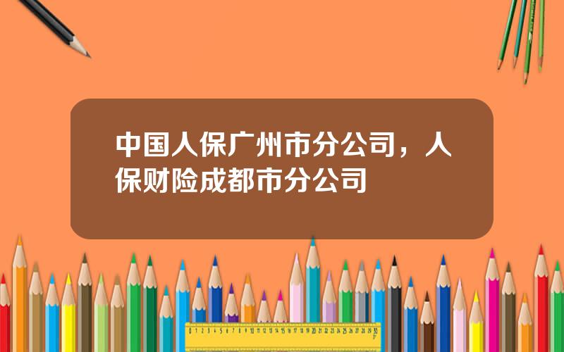 中国人保广州市分公司，人保财险成都市分公司