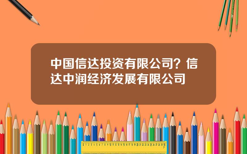 中国信达投资有限公司？信达中润经济发展有限公司