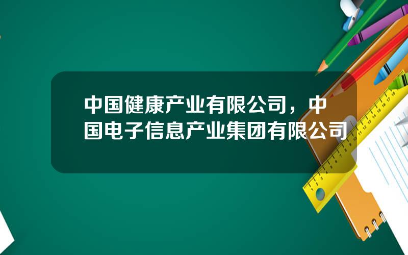 中国健康产业有限公司，中国电子信息产业集团有限公司