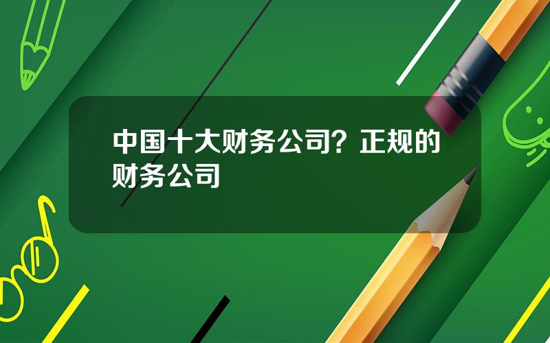 中国十大财务公司？正规的财务公司