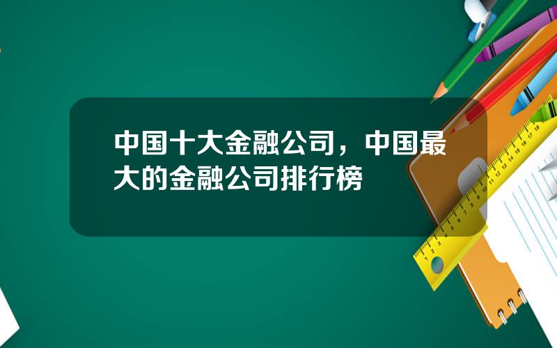 中国十大金融公司，中国最大的金融公司排行榜