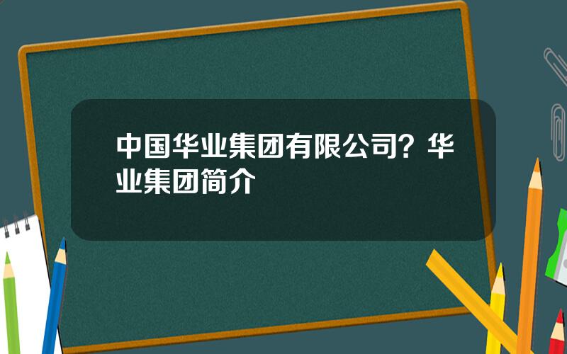 中国华业集团有限公司？华业集团简介