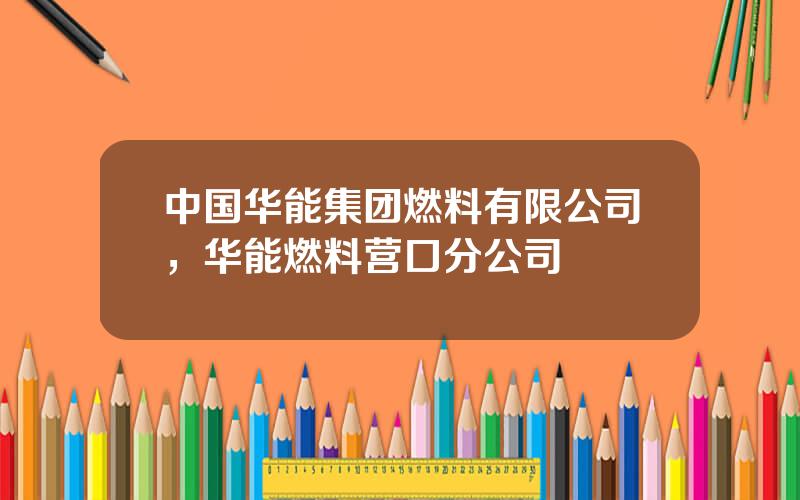 中国华能集团燃料有限公司，华能燃料营口分公司