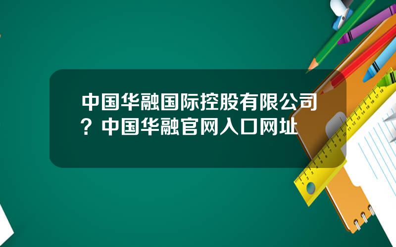 中国华融国际控股有限公司？中国华融官网入口网址