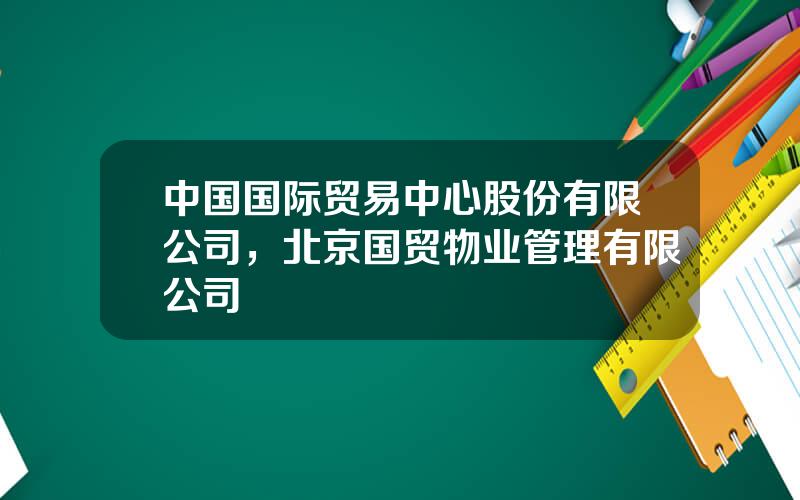 中国国际贸易中心股份有限公司，北京国贸物业管理有限公司