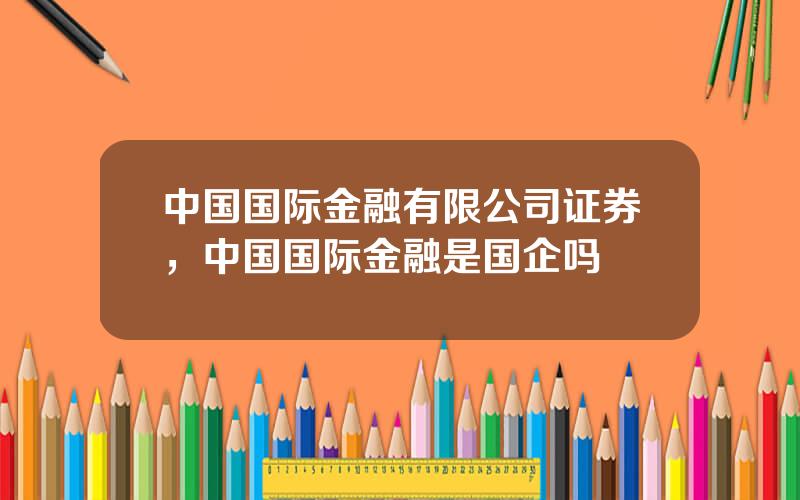 中国国际金融有限公司证券，中国国际金融是国企吗