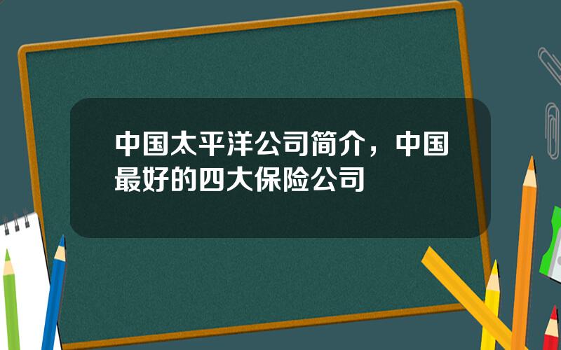 中国太平洋公司简介，中国最好的四大保险公司