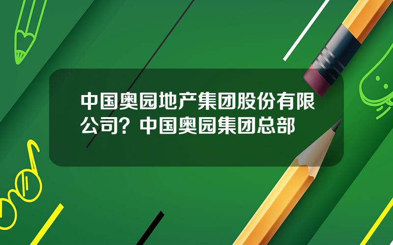 中国奥园地产集团股份有限公司？中国奥园集团总部