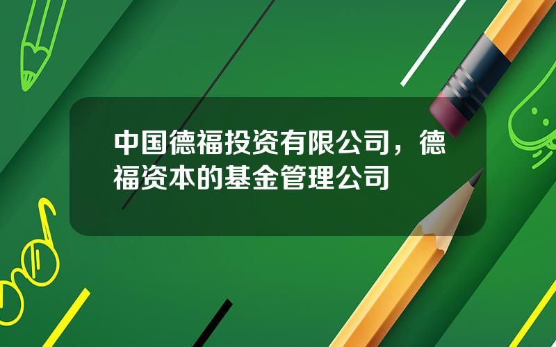 中国德福投资有限公司，德福资本的基金管理公司