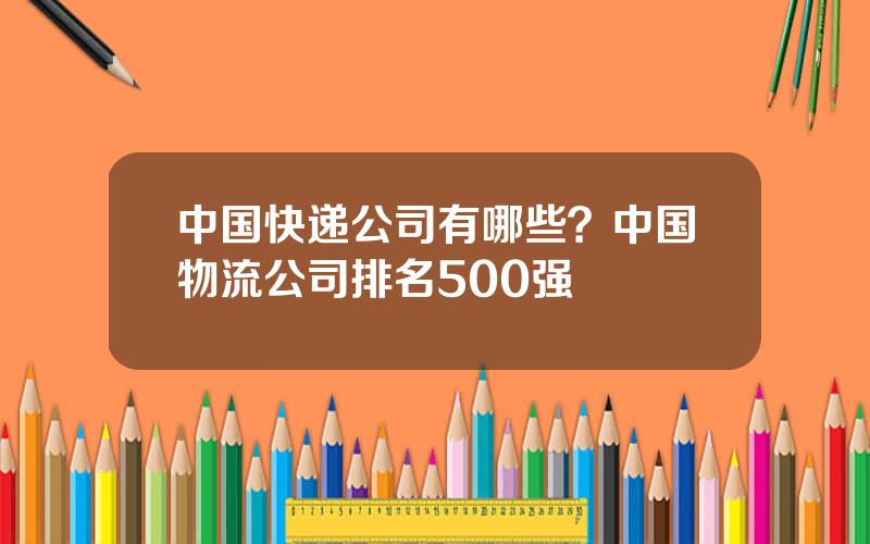 中国快递公司有哪些？中国物流公司排名500强