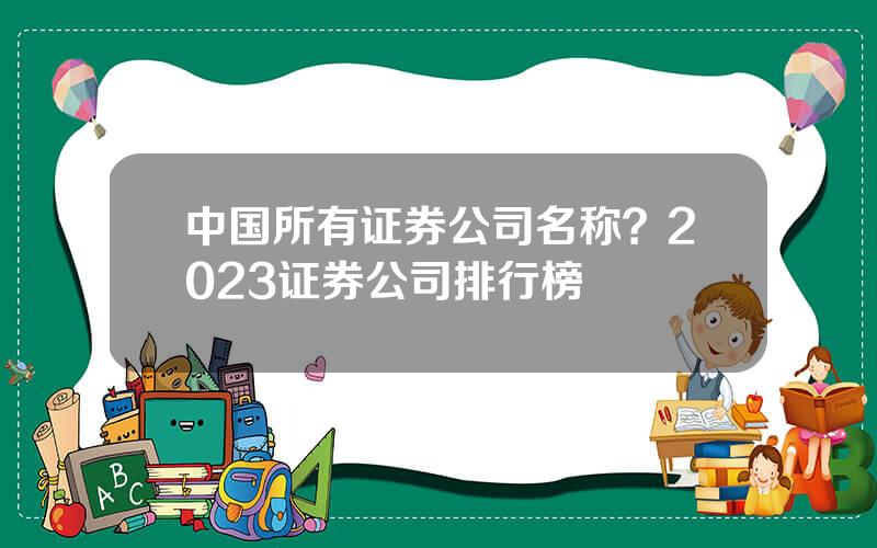 中国所有证券公司名称？2023证券公司排行榜