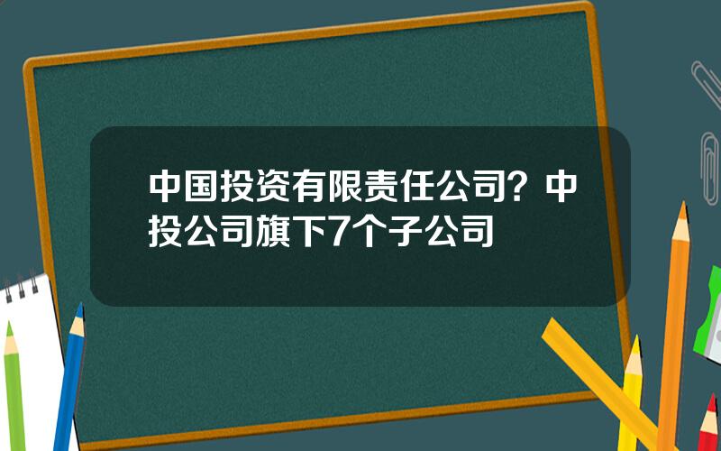 中国投资有限责任公司？中投公司旗下7个子公司