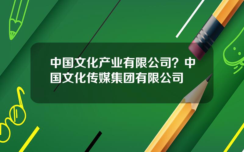 中国文化产业有限公司？中国文化传媒集团有限公司