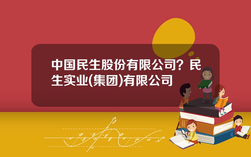 中国民生股份有限公司？民生实业(集团)有限公司