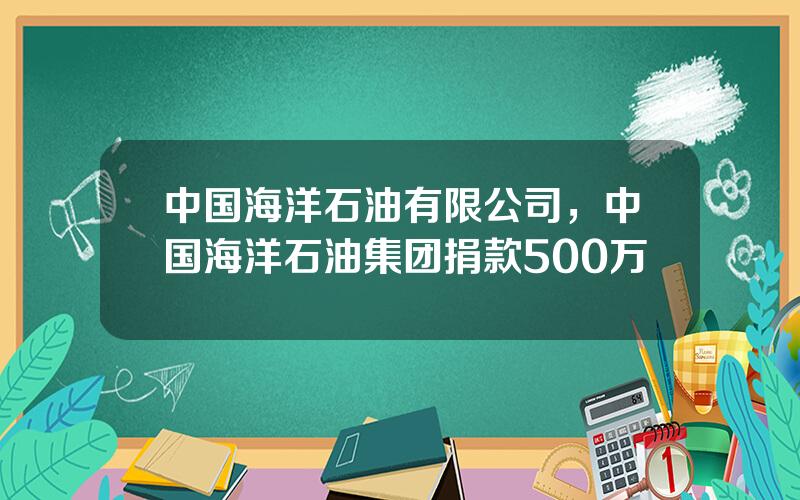 中国海洋石油有限公司，中国海洋石油集团捐款500万