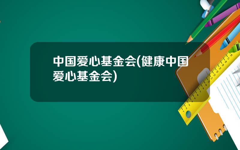 中国爱心基金会(健康中国爱心基金会)