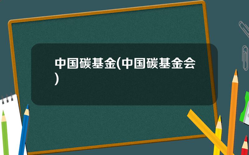 中国碳基金(中国碳基金会)