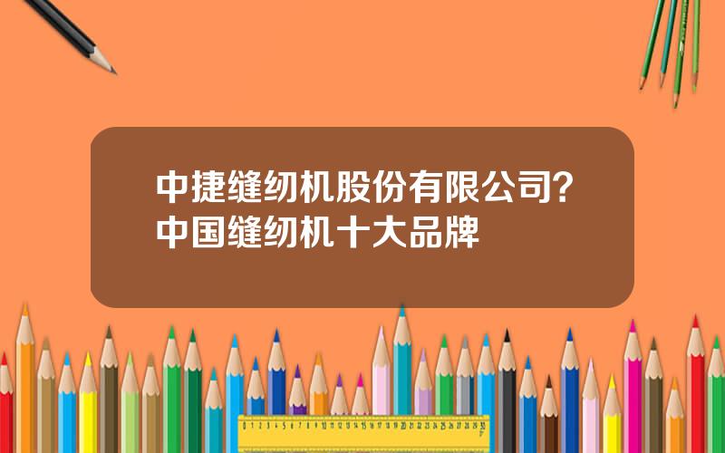 中捷缝纫机股份有限公司？中国缝纫机十大品牌