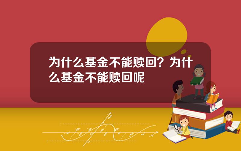 为什么基金不能赎回？为什么基金不能赎回呢