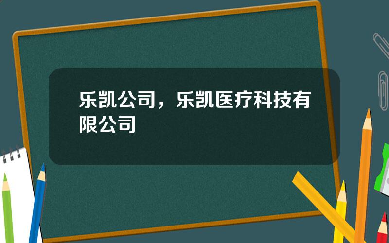 乐凯公司，乐凯医疗科技有限公司