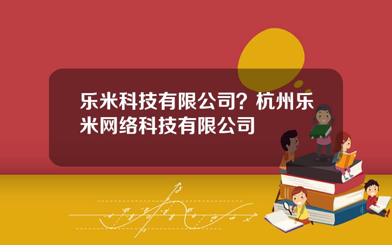 乐米科技有限公司？杭州乐米网络科技有限公司