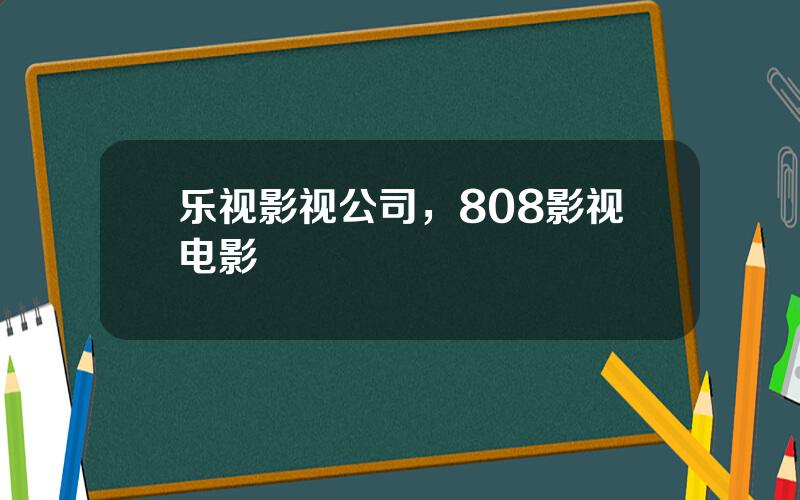 乐视影视公司，808影视电影